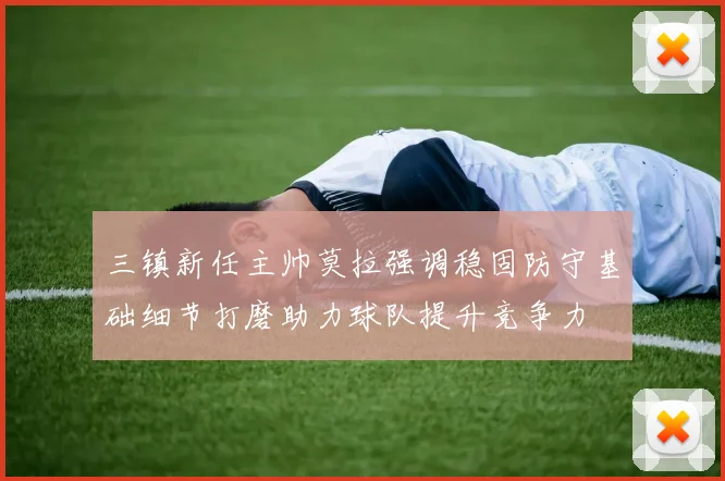 三镇新任主帅莫拉强调稳固防守基础细节打磨助力球队提升竞争力