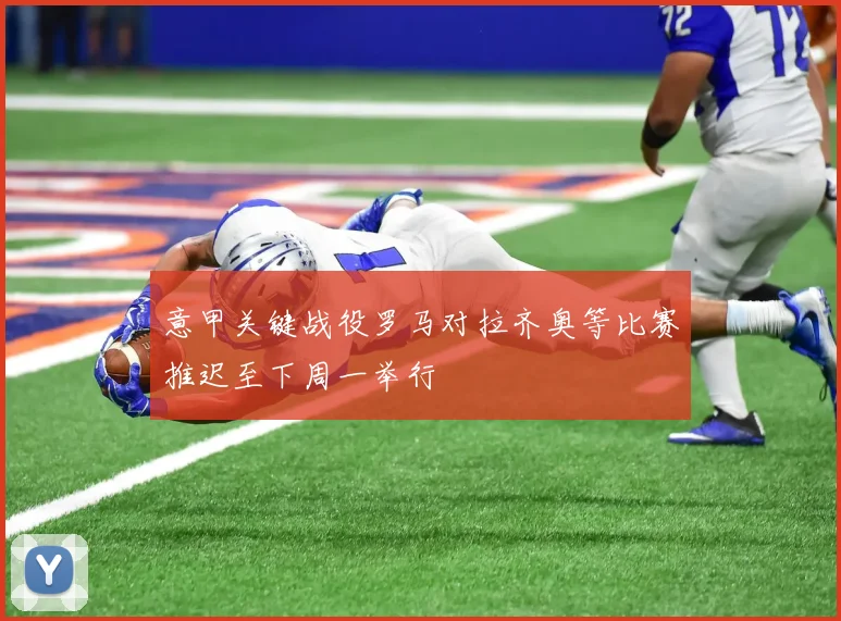 意甲关键战役罗马对拉齐奥等比赛推迟至下周一举行