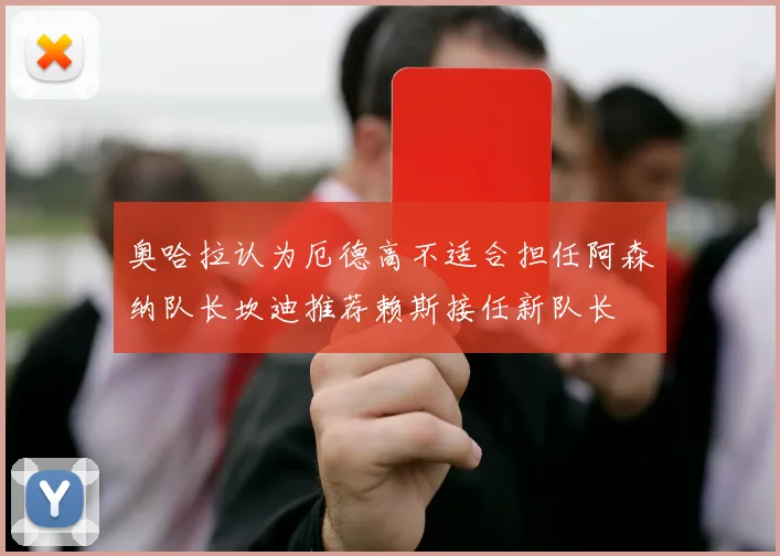 奥哈拉认为厄德高不适合担任阿森纳队长坎迪推荐赖斯接任新队长