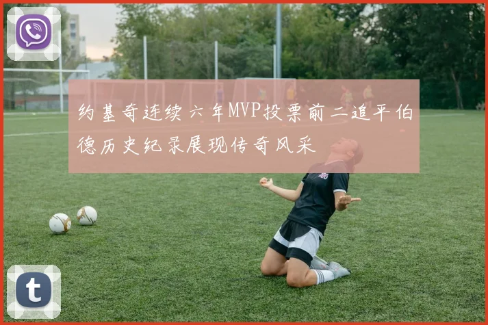 约基奇连续六年MVP投票前二追平伯德历史纪录展现传奇风采