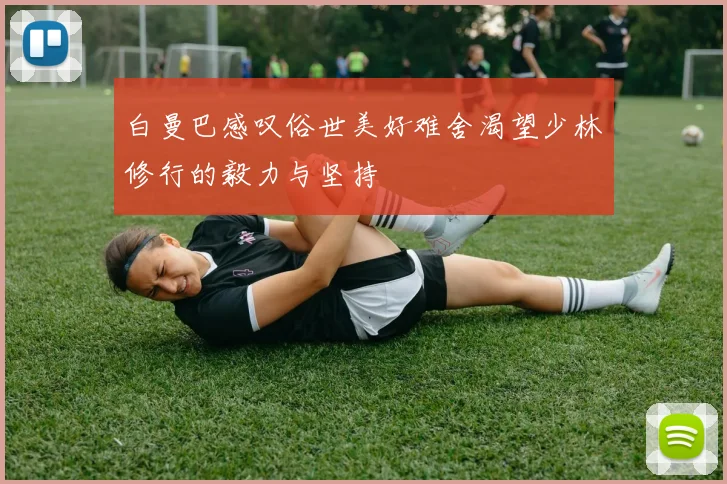 白曼巴感叹俗世美好难舍渴望少林修行的毅力与坚持