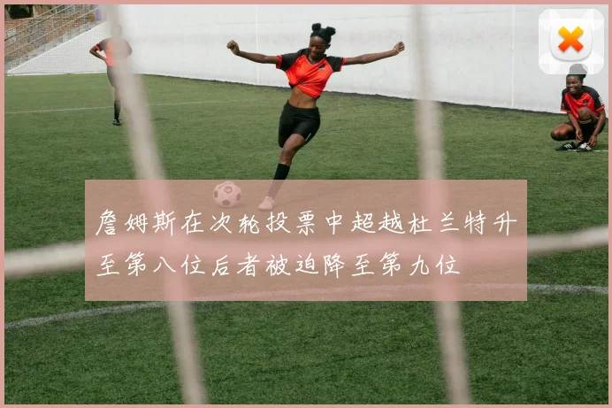 詹姆斯在次轮投票中超越杜兰特升至第八位后者被迫降至第九位